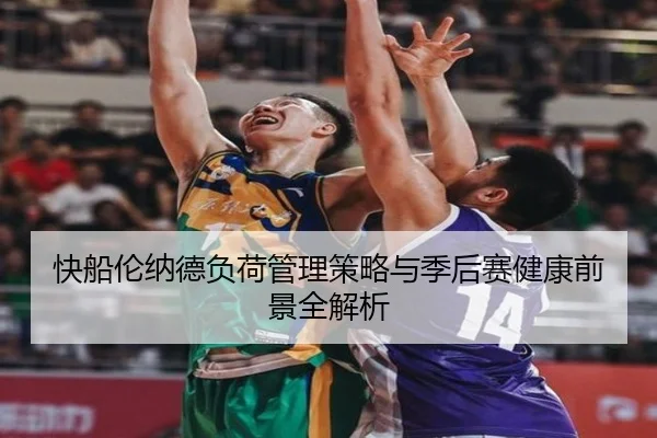 快船伦纳德负荷管理策略与季后赛健康前景全解析