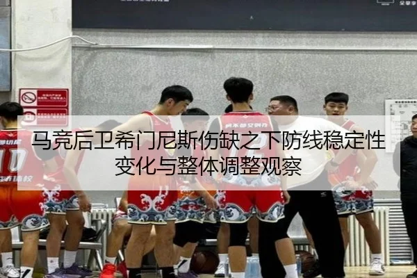 马竞后卫希门尼斯伤缺之下防线稳定性变化与整体调整观察