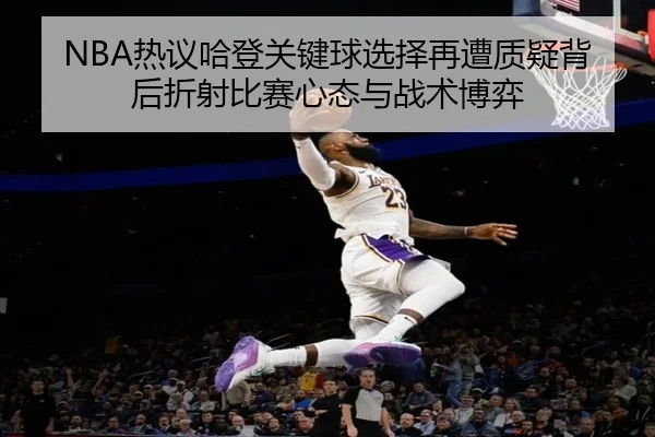 NBA热议哈登关键球选择再遭质疑背后折射比赛心态与战术博弈
