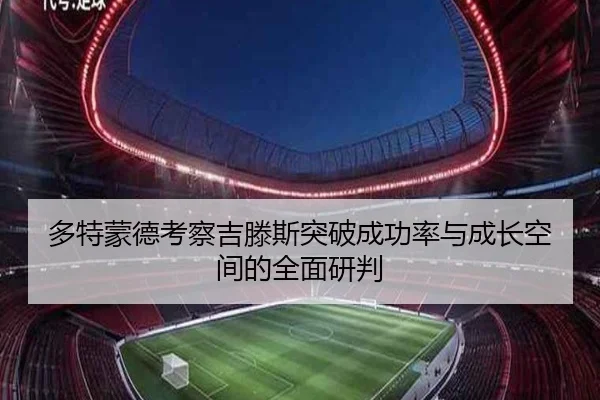 多特蒙德考察吉滕斯突破成功率与成长空间的全面研判