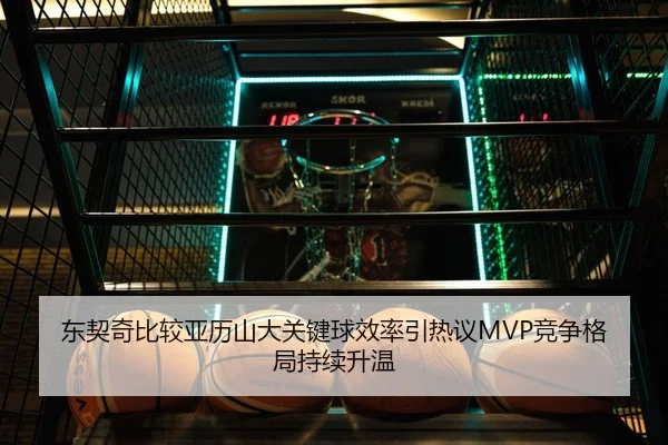 东契奇比较亚历山大关键球效率引热议MVP竞争格局持续升温
