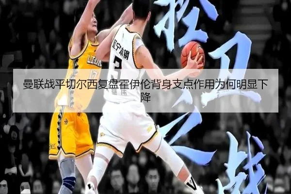 曼联战平切尔西复盘霍伊伦背身支点作用为何明显下降
