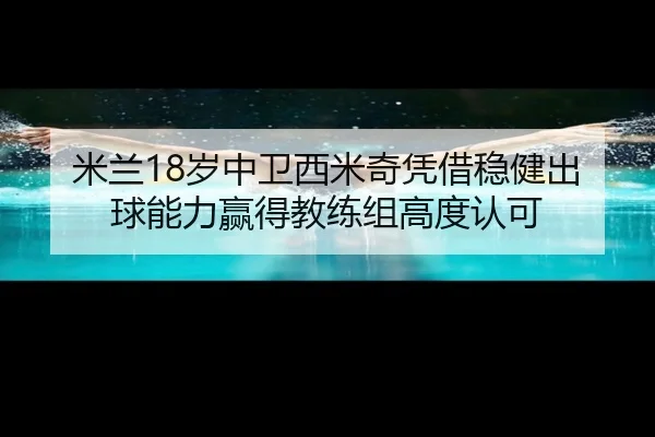 米兰18岁中卫西米奇凭借稳健出球能力赢得教练组高度认可
